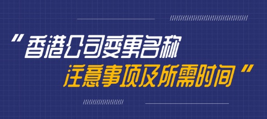 變更香港公司名稱需要多久，有哪些注意事項(xiàng)呢？